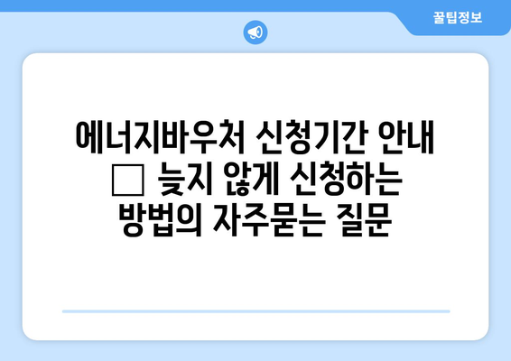 에너지바우처 신청기간 안내 – 늦지 않게 신청하는 방법