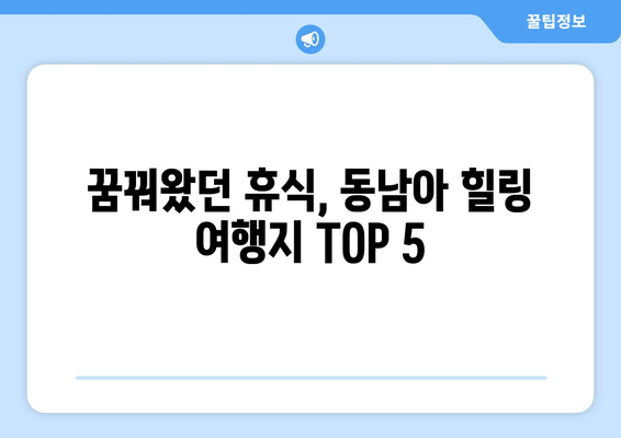 동남아 휴양지 추천, 최고의 힐링 여행지 TOP 5