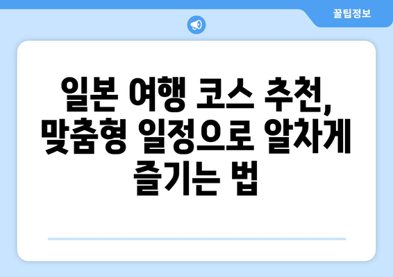 일본 여행 코스 추천, 맞춤형 일정으로 알차게 즐기는 법