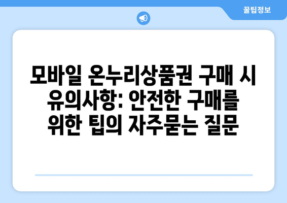 모바일 온누리상품권 구매 시 유의사항: 안전한 구매를 위한 팁