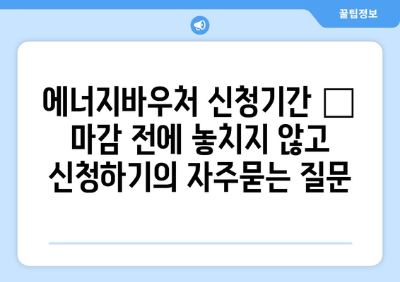 에너지바우처 신청기간 – 마감 전에 놓치지 않고 신청하기