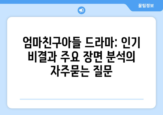 엄마친구아들 드라마: 인기 비결과 주요 장면 분석