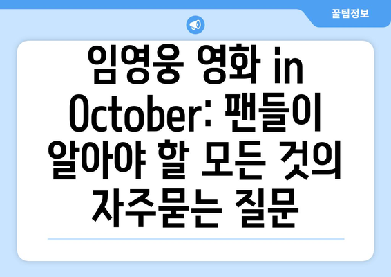 임영웅 영화 in October: 팬들이 알아야 할 모든 것