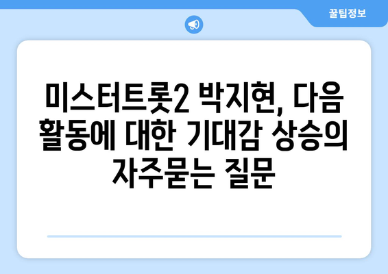 미스터트롯2 박지현, 다음 활동에 대한 기대감 상승