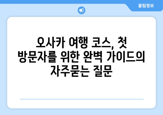 오사카 여행 코스, 첫 방문자를 위한 완벽 가이드