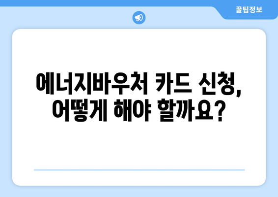 에너지바우처 카드 발급, 신청부터 사용까지