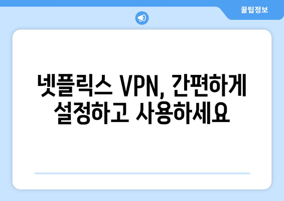 넷플릭스 VPN 사용, 해외 콘텐츠 무제한 시청 팁