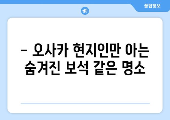 오사카 여행지 추천, 현지인이 추천하는 숨겨진 명소