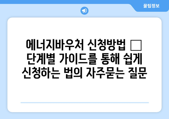 에너지바우처 신청방법 – 단계별 가이드를 통해 쉽게 신청하는 법