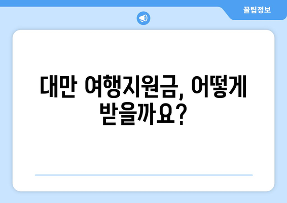 대만 여행지원금 혜택으로 저렴하게 대만 여행 즐기는 법