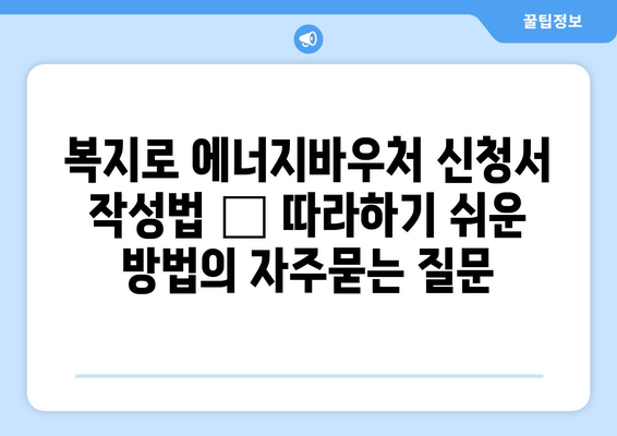 복지로 에너지바우처 신청서 작성법 – 따라하기 쉬운 방법