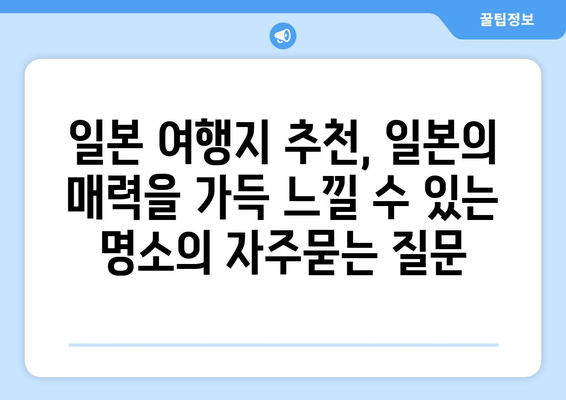 일본 여행지 추천, 일본의 매력을 가득 느낄 수 있는 명소