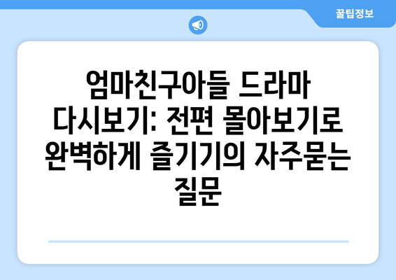 엄마친구아들 드라마 다시보기: 전편 몰아보기로 완벽하게 즐기기