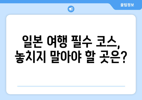 일본 여행지 추천, 떠나기 전에 꼭 알아야 할 명소