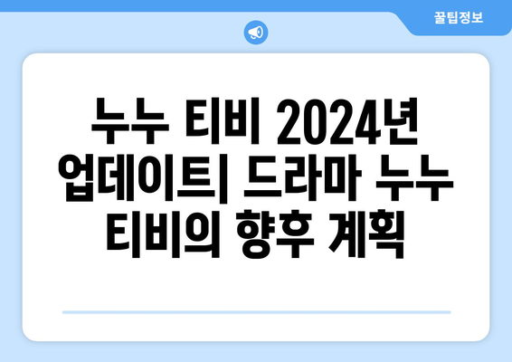 누누 티비 2024년 업데이트: 드라마 누누 티비의 향후 계획