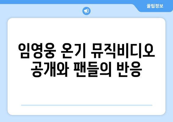 임영웅 온기 뮤직비디오 공개와 팬들의 반응