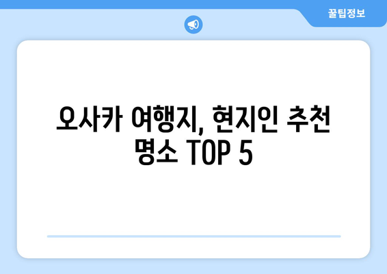 오사카 여행지, 현지인 추천 명소 TOP 5