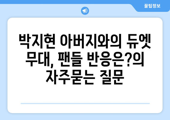 박지현 아버지와의 듀엣 무대, 팬들 반응은?