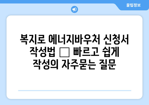 복지로 에너지바우처 신청서 작성법 – 빠르고 쉽게 작성