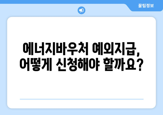 에너지바우처 예외지급 신청 – 특별한 지원 조건 확인