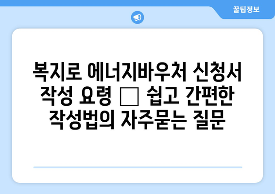 복지로 에너지바우처 신청서 작성 요령 – 쉽고 간편한 작성법