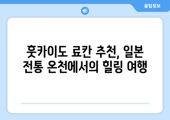 훗카이도 료칸 추천, 일본 전통 온천에서의 힐링 여행