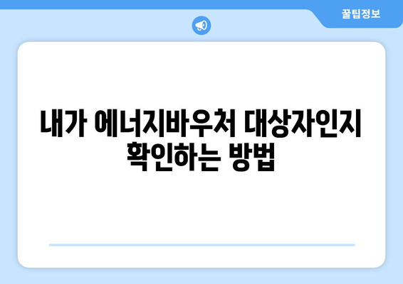 에너지바우처 신청대상 확인 – 대상자 조건 확인하는 법