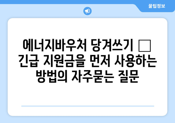 에너지바우처 당겨쓰기 – 긴급 지원금을 먼저 사용하는 방법