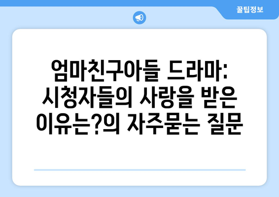 엄마친구아들 드라마: 시청자들의 사랑을 받은 이유는?