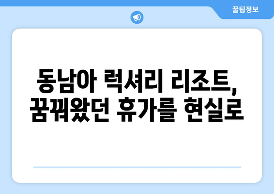 동남아 휴양지 추천, 럭셔리 리조트에서의 특별한 휴가