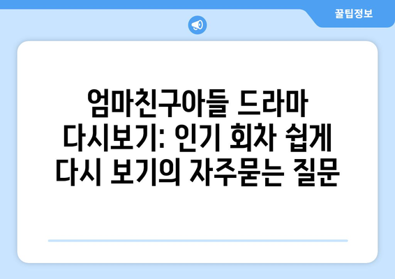 엄마친구아들 드라마 다시보기: 인기 회차 쉽게 다시 보기