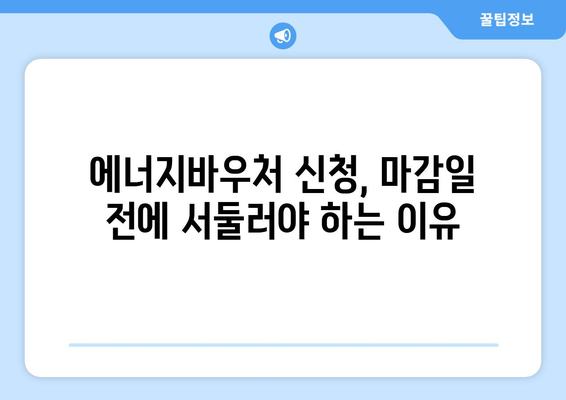 에너지바우처 신청기간 – 마감일 전에 신청해야 할 이유