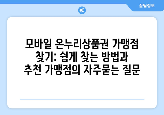 모바일 온누리상품권 가맹점 찾기: 쉽게 찾는 방법과 추천 가맹점