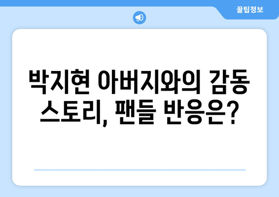 박지현 아버지와의 감동 스토리, 팬들 반응은?