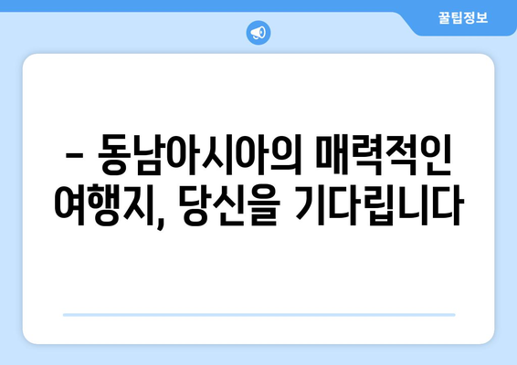 동남아 여행지 추천, 따뜻한 날씨와 아름다운 풍경을 즐길 수 있는 곳