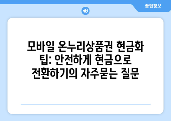 모바일 온누리상품권 현금화 팁: 안전하게 현금으로 전환하기