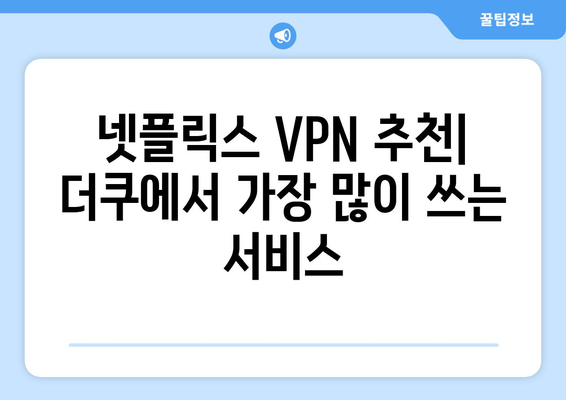 넷플릭스 VPN 추천: 더쿠에서 가장 많이 쓰는 서비스