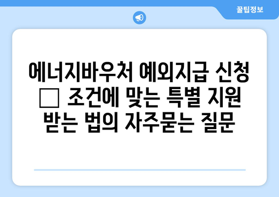 에너지바우처 예외지급 신청 – 조건에 맞는 특별 지원 받는 법