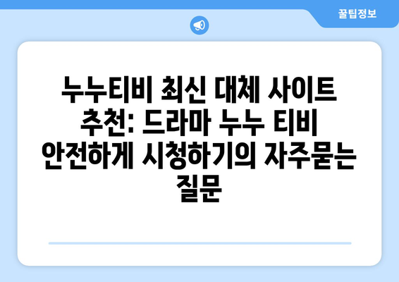 누누티비 최신 대체 사이트 추천: 드라마 누누 티비 안전하게 시청하기