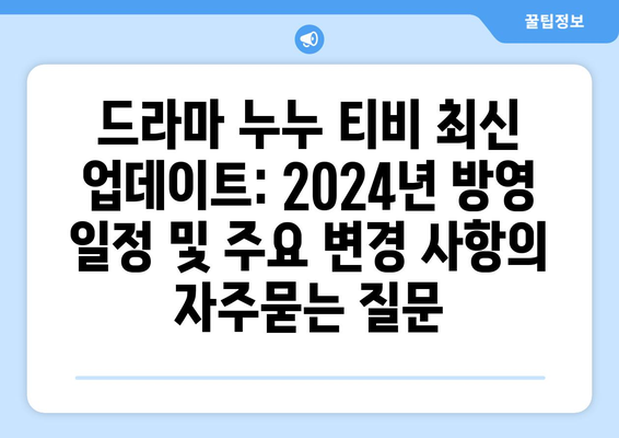 드라마 누누 티비 최신 업데이트: 2024년 방영 일정 및 주요 변경 사항