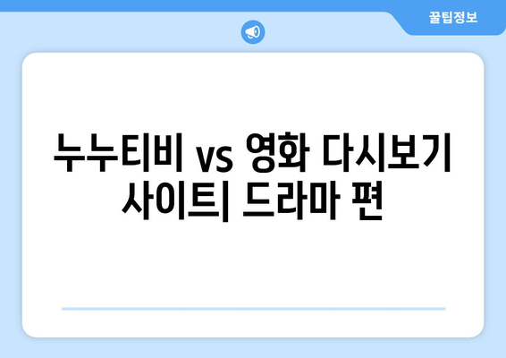 영화 다시보기 사이트와 누누 티비 비교: 드라마 누누 티비의 장점은?