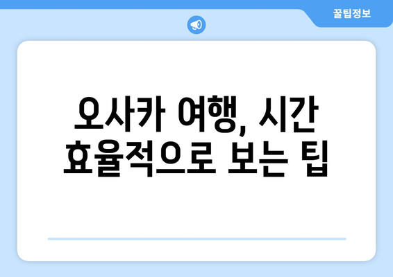 오사카 여행 코스 계획, 시간 절약하는 추천 일정