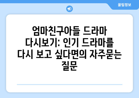 엄마친구아들 드라마 다시보기: 인기 드라마를 다시 보고 싶다면