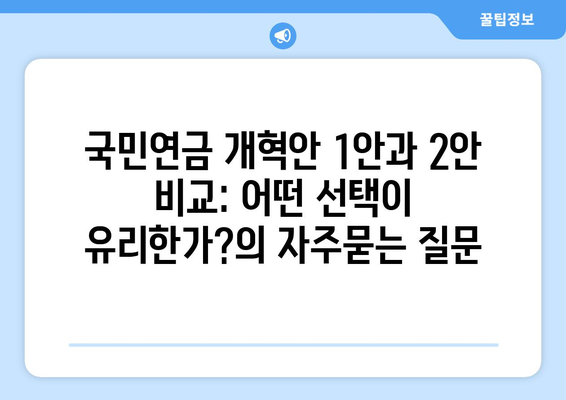 국민연금 개혁안 1안과 2안 비교: 어떤 선택이 유리한가?