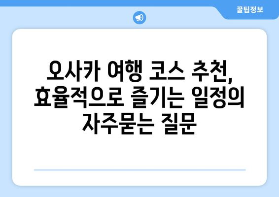 오사카 여행 코스 추천, 효율적으로 즐기는 일정