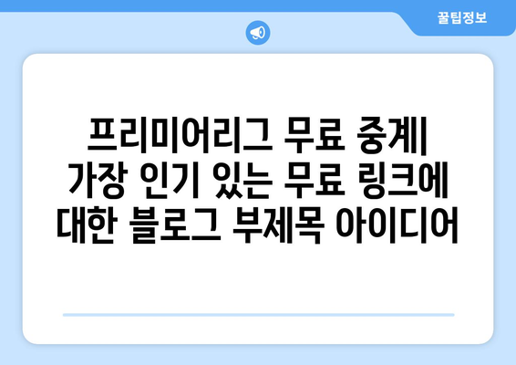 프리미어리그 무료 중계: 가장 인기 있는 무료 링크