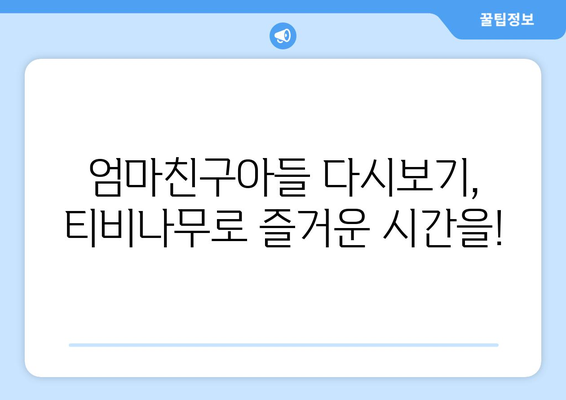 엄마친구아들 다시보기: 티비나무에서 손쉽게 전편 감상하기