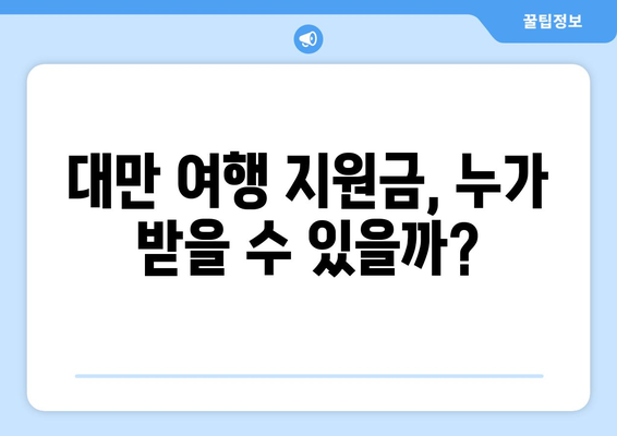 대만 여행지원금 받는 방법, 혜택과 함께 떠나는 대만 여행