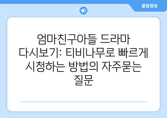 엄마친구아들 드라마 다시보기: 티비나무로 빠르게 시청하는 방법