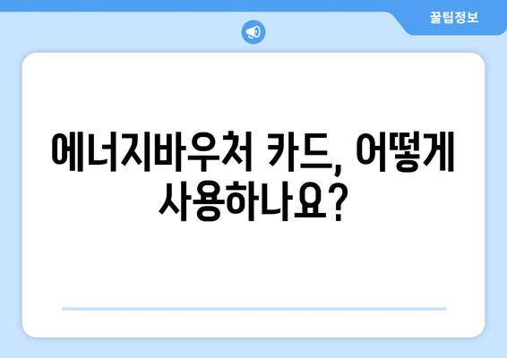 에너지바우처 카드 신청 – 실물카드 발급과 사용법 총정리